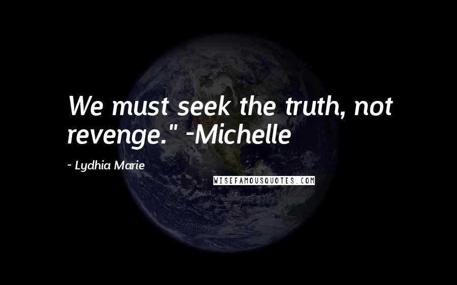 Lydhia Marie Quotes: We must seek the truth, not revenge." -Michelle