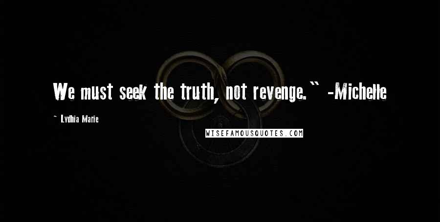 Lydhia Marie Quotes: We must seek the truth, not revenge." -Michelle