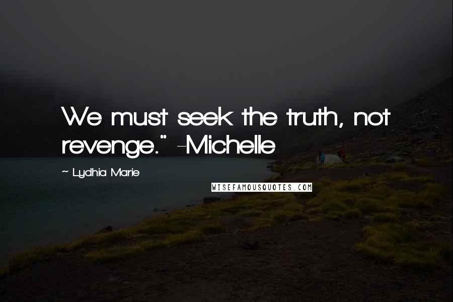 Lydhia Marie Quotes: We must seek the truth, not revenge." -Michelle