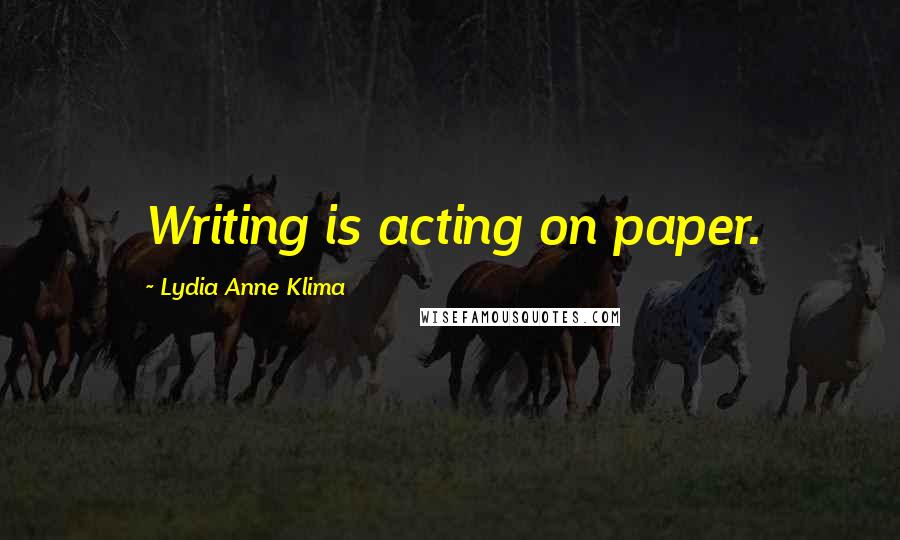 Lydia Anne Klima Quotes: Writing is acting on paper.