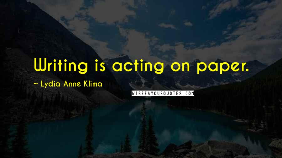 Lydia Anne Klima Quotes: Writing is acting on paper.