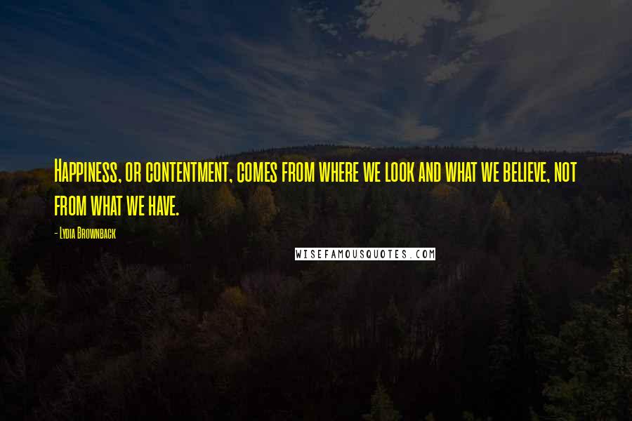 Lydia Brownback Quotes: Happiness, or contentment, comes from where we look and what we believe, not from what we have.