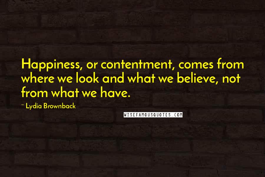 Lydia Brownback Quotes: Happiness, or contentment, comes from where we look and what we believe, not from what we have.