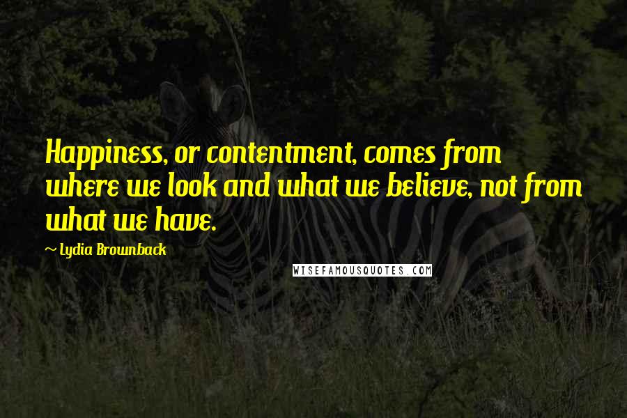 Lydia Brownback Quotes: Happiness, or contentment, comes from where we look and what we believe, not from what we have.