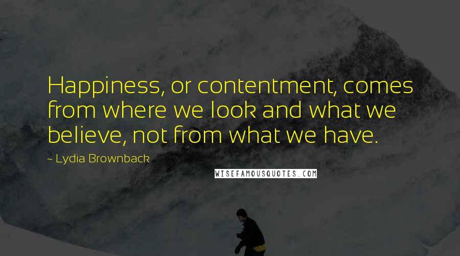 Lydia Brownback Quotes: Happiness, or contentment, comes from where we look and what we believe, not from what we have.