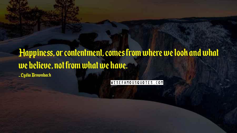 Lydia Brownback Quotes: Happiness, or contentment, comes from where we look and what we believe, not from what we have.