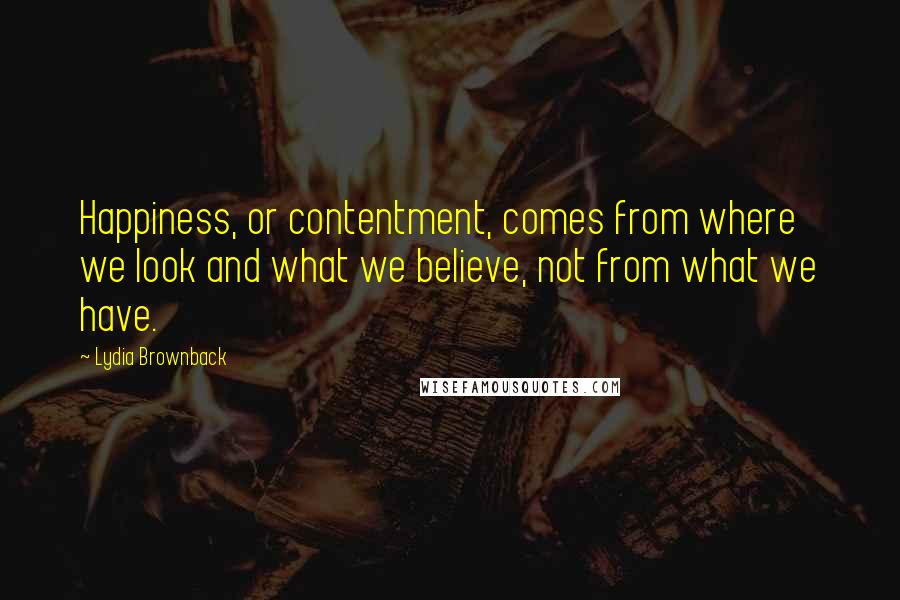 Lydia Brownback Quotes: Happiness, or contentment, comes from where we look and what we believe, not from what we have.