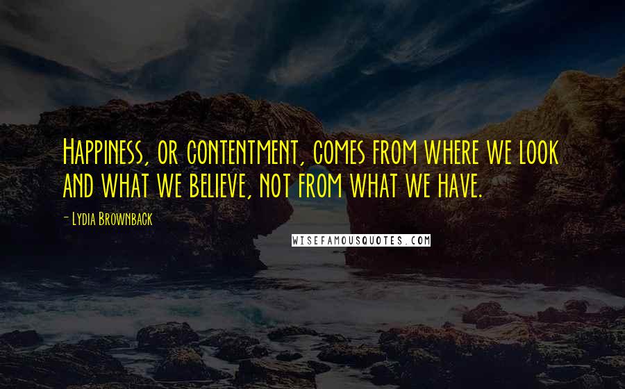 Lydia Brownback Quotes: Happiness, or contentment, comes from where we look and what we believe, not from what we have.