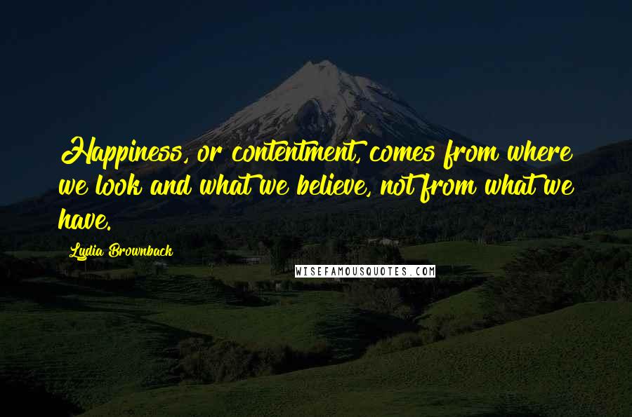 Lydia Brownback Quotes: Happiness, or contentment, comes from where we look and what we believe, not from what we have.