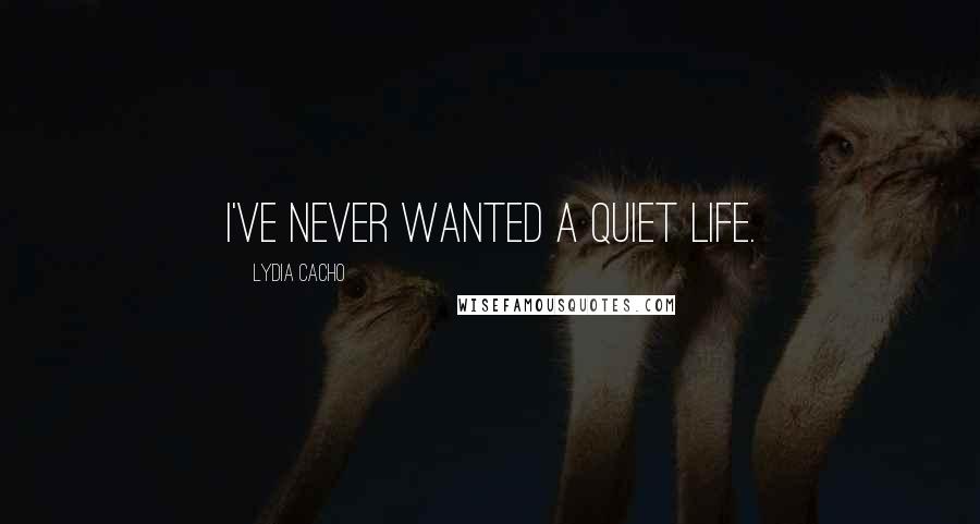 Lydia Cacho Quotes: I've never wanted a quiet life.