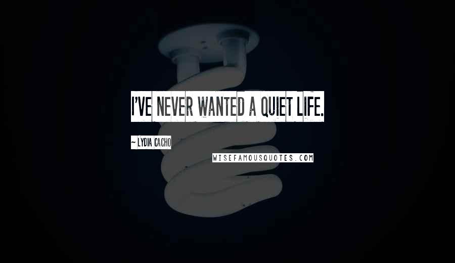 Lydia Cacho Quotes: I've never wanted a quiet life.