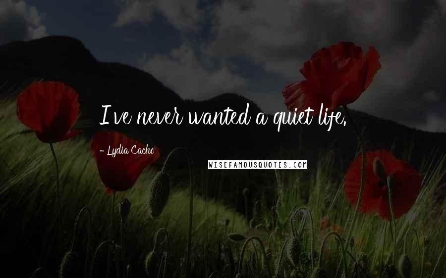 Lydia Cacho Quotes: I've never wanted a quiet life.