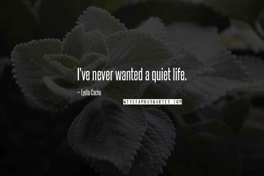 Lydia Cacho Quotes: I've never wanted a quiet life.