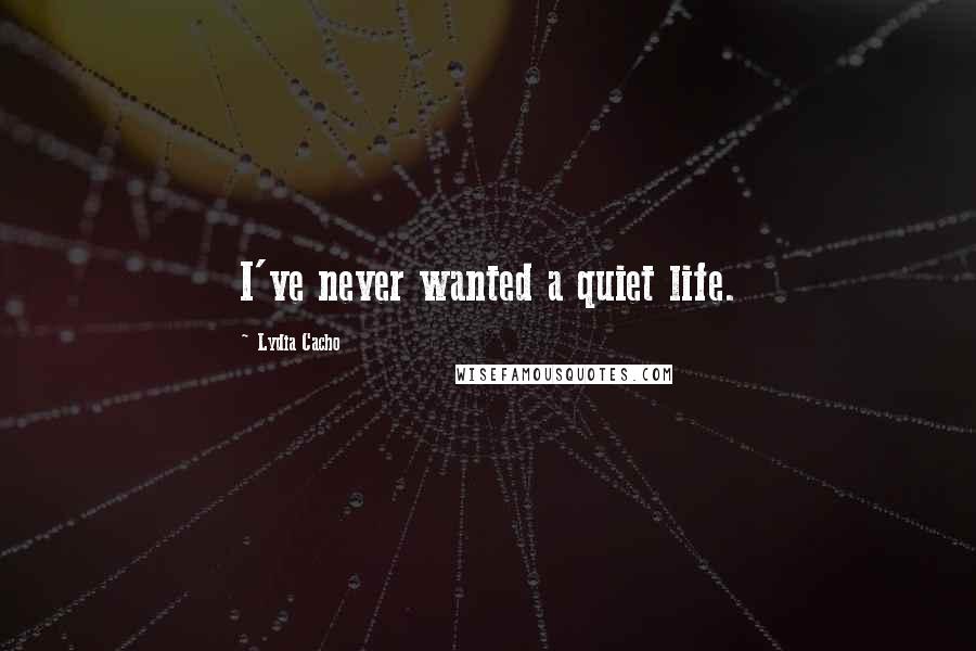 Lydia Cacho Quotes: I've never wanted a quiet life.