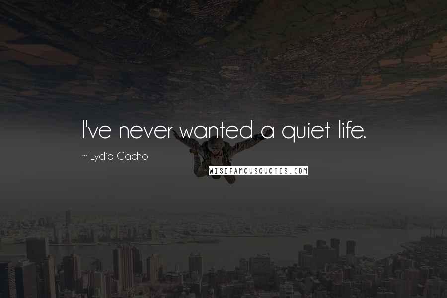 Lydia Cacho Quotes: I've never wanted a quiet life.