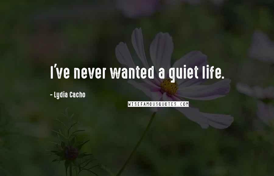 Lydia Cacho Quotes: I've never wanted a quiet life.