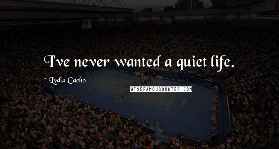 Lydia Cacho Quotes: I've never wanted a quiet life.
