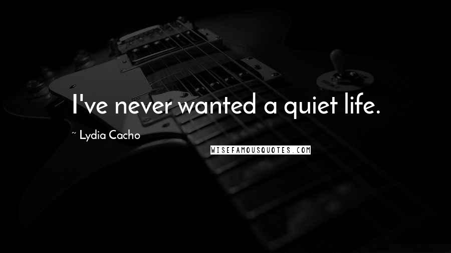 Lydia Cacho Quotes: I've never wanted a quiet life.