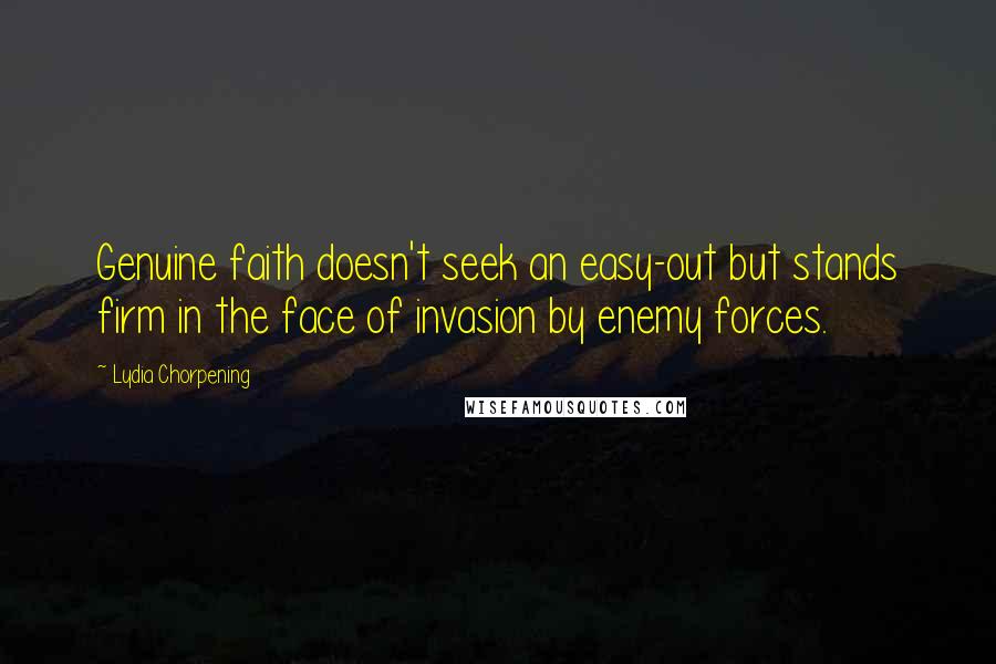 Lydia Chorpening Quotes: Genuine faith doesn't seek an easy-out but stands firm in the face of invasion by enemy forces.