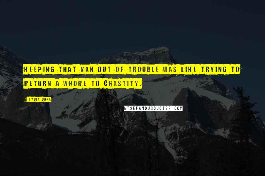 Lydia Dare Quotes: Keeping that man out of trouble was like trying to return a whore to chastity.