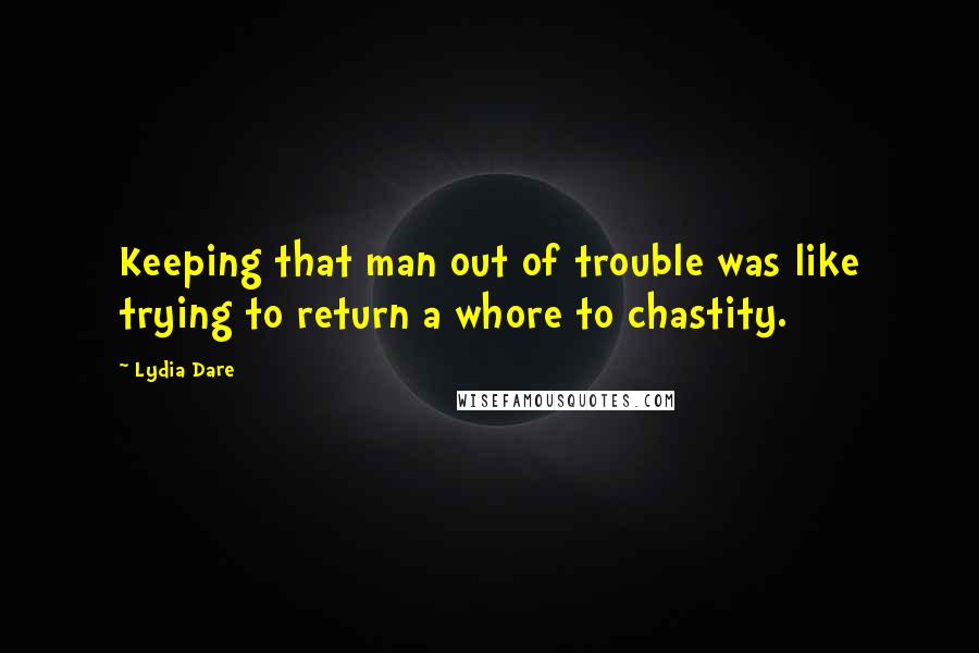 Lydia Dare Quotes: Keeping that man out of trouble was like trying to return a whore to chastity.