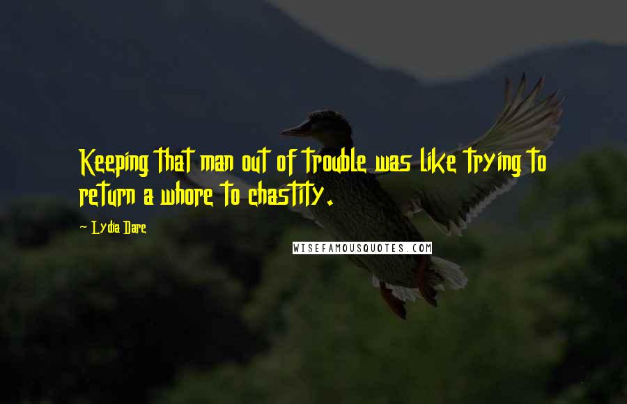 Lydia Dare Quotes: Keeping that man out of trouble was like trying to return a whore to chastity.