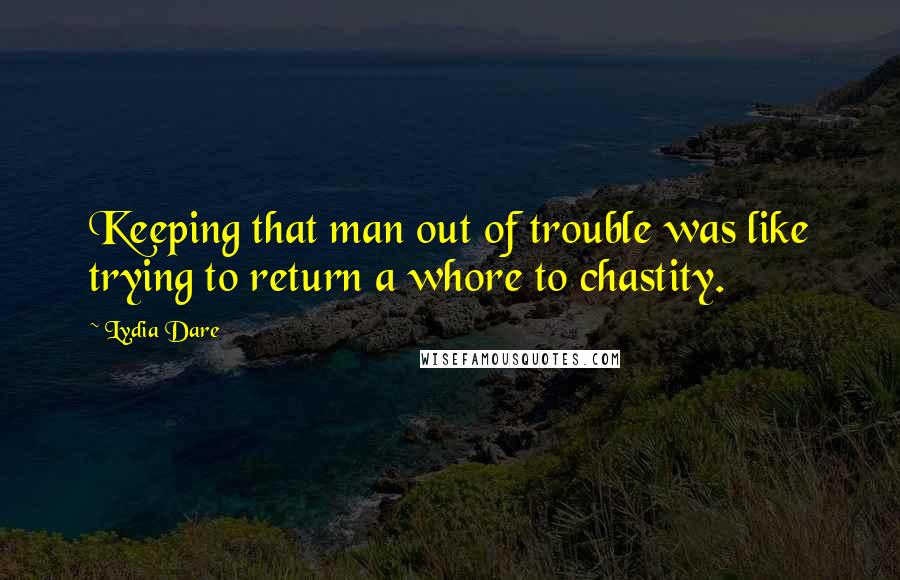 Lydia Dare Quotes: Keeping that man out of trouble was like trying to return a whore to chastity.