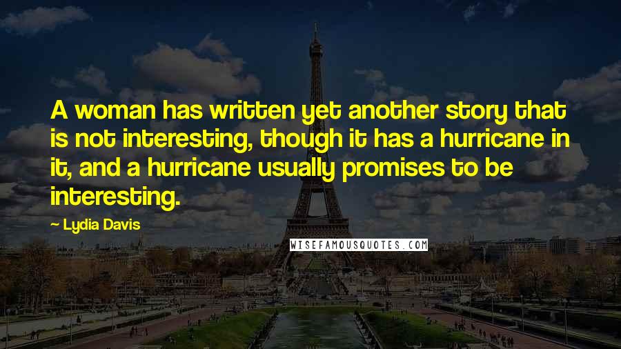 Lydia Davis Quotes: A woman has written yet another story that is not interesting, though it has a hurricane in it, and a hurricane usually promises to be interesting.