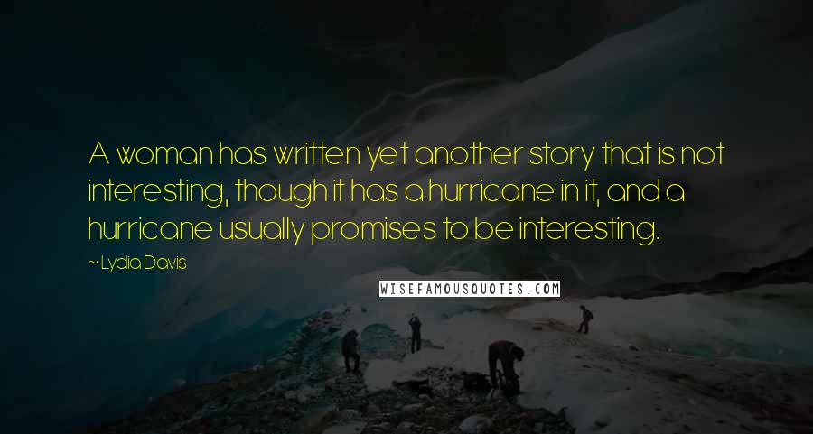 Lydia Davis Quotes: A woman has written yet another story that is not interesting, though it has a hurricane in it, and a hurricane usually promises to be interesting.