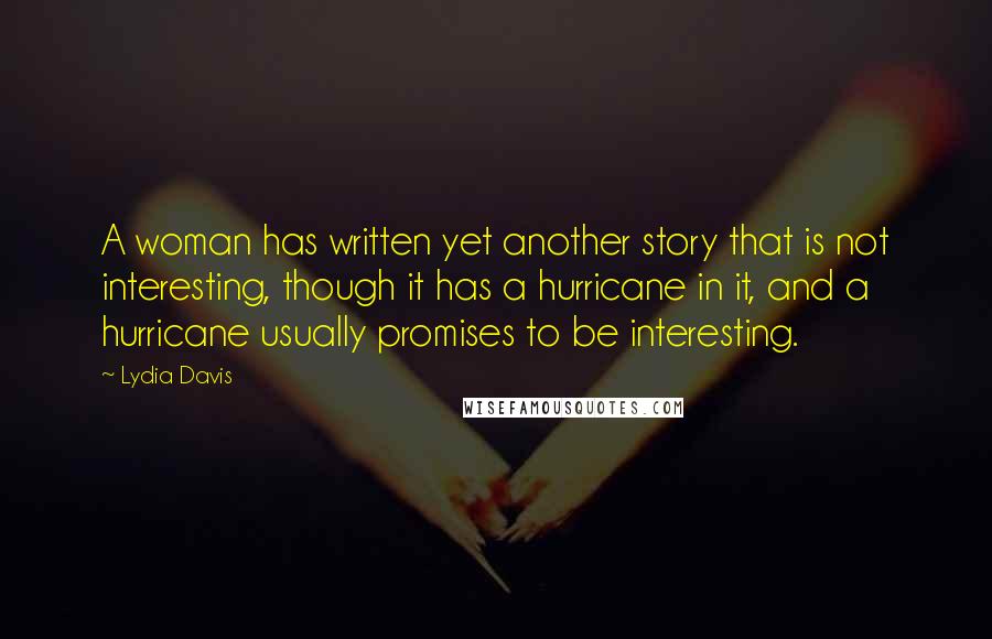 Lydia Davis Quotes: A woman has written yet another story that is not interesting, though it has a hurricane in it, and a hurricane usually promises to be interesting.