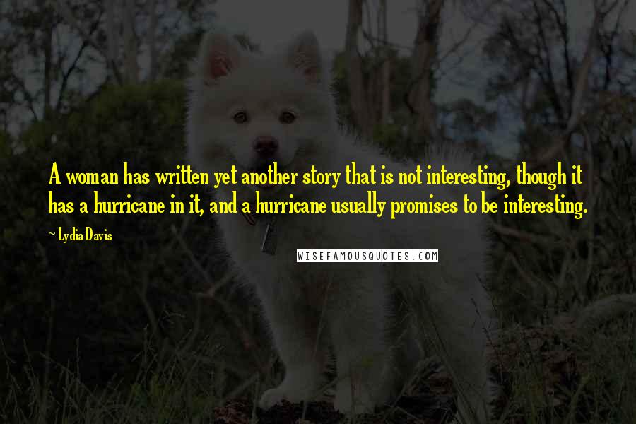 Lydia Davis Quotes: A woman has written yet another story that is not interesting, though it has a hurricane in it, and a hurricane usually promises to be interesting.