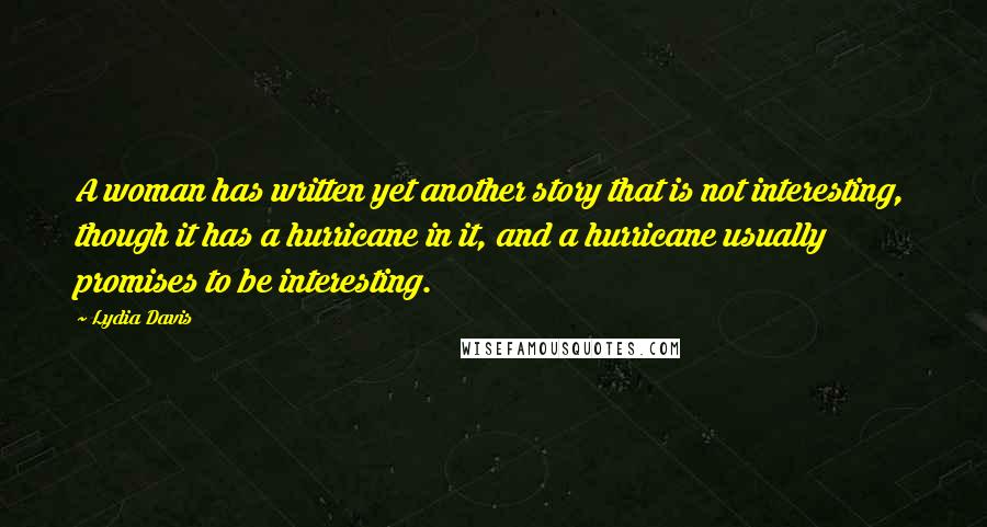 Lydia Davis Quotes: A woman has written yet another story that is not interesting, though it has a hurricane in it, and a hurricane usually promises to be interesting.