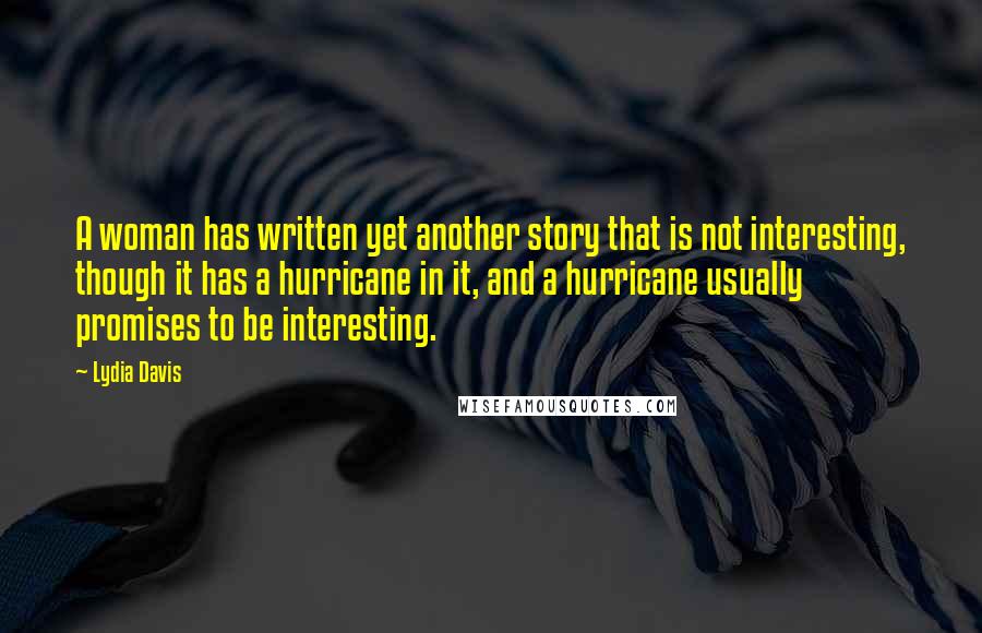 Lydia Davis Quotes: A woman has written yet another story that is not interesting, though it has a hurricane in it, and a hurricane usually promises to be interesting.