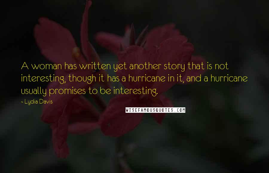 Lydia Davis Quotes: A woman has written yet another story that is not interesting, though it has a hurricane in it, and a hurricane usually promises to be interesting.