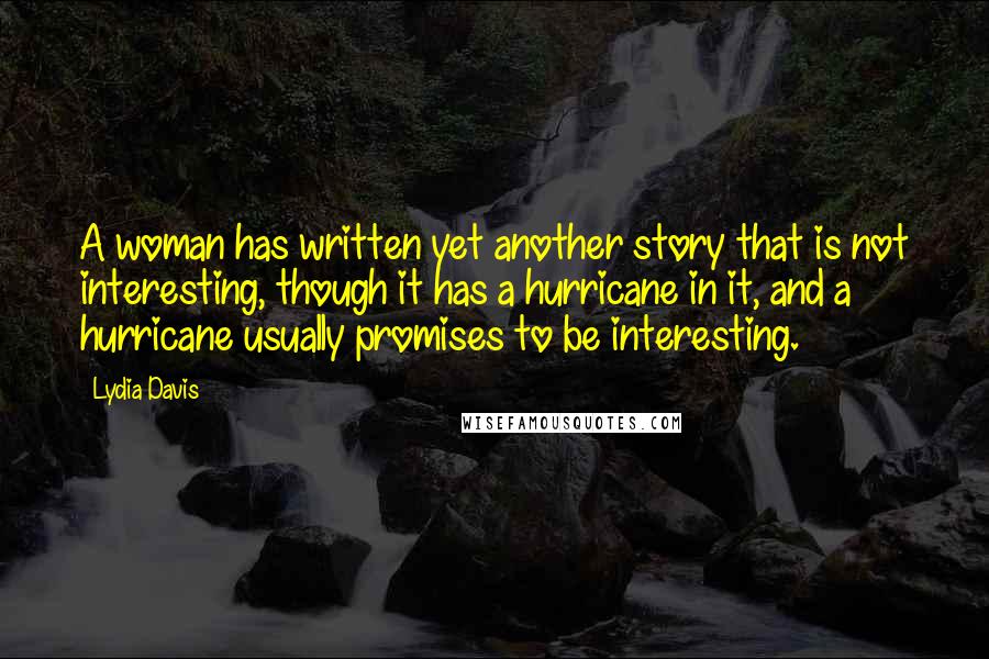 Lydia Davis Quotes: A woman has written yet another story that is not interesting, though it has a hurricane in it, and a hurricane usually promises to be interesting.