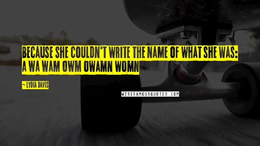 Lydia Davis Quotes: because she couldn't write the name of what she was: a wa wam owm owamn womn