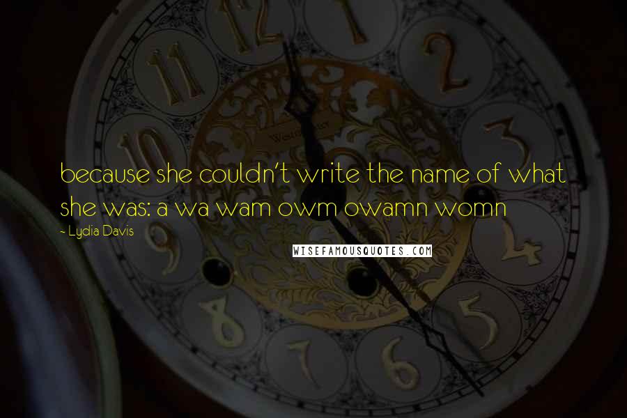 Lydia Davis Quotes: because she couldn't write the name of what she was: a wa wam owm owamn womn