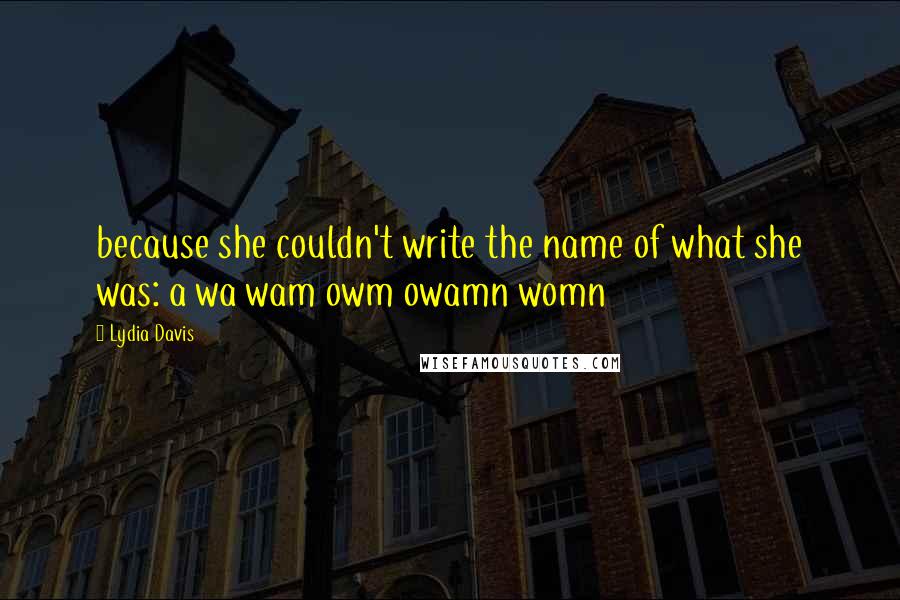 Lydia Davis Quotes: because she couldn't write the name of what she was: a wa wam owm owamn womn