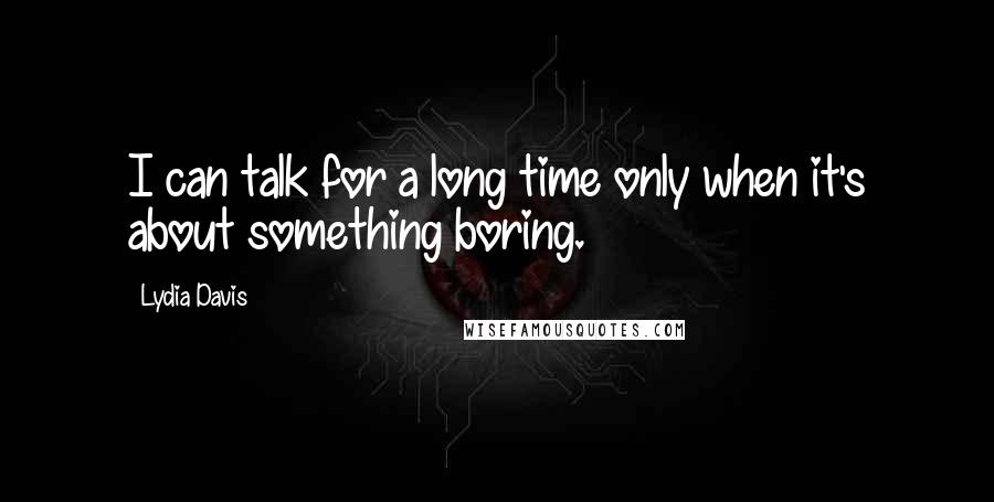 Lydia Davis Quotes: I can talk for a long time only when it's about something boring.