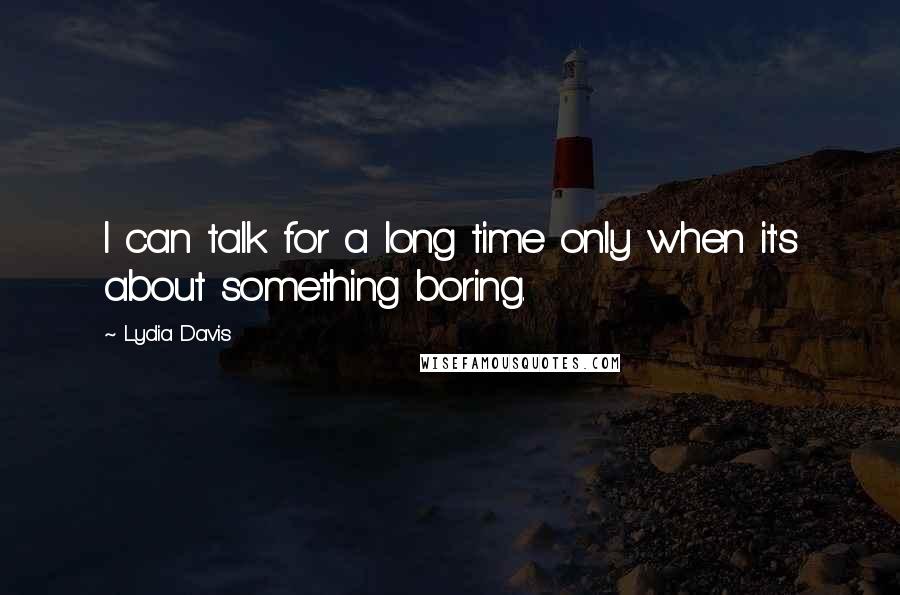 Lydia Davis Quotes: I can talk for a long time only when it's about something boring.