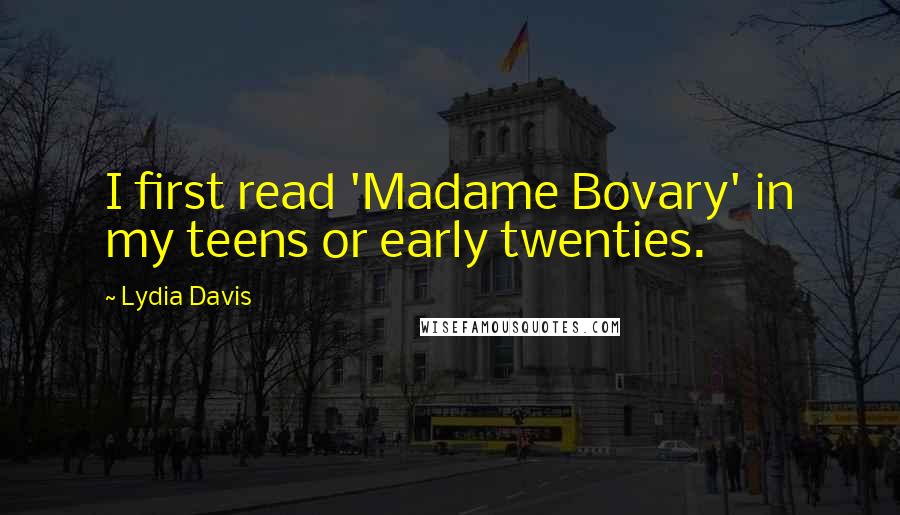 Lydia Davis Quotes: I first read 'Madame Bovary' in my teens or early twenties.