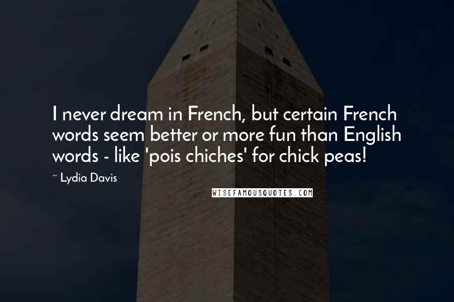 Lydia Davis Quotes: I never dream in French, but certain French words seem better or more fun than English words - like 'pois chiches' for chick peas!