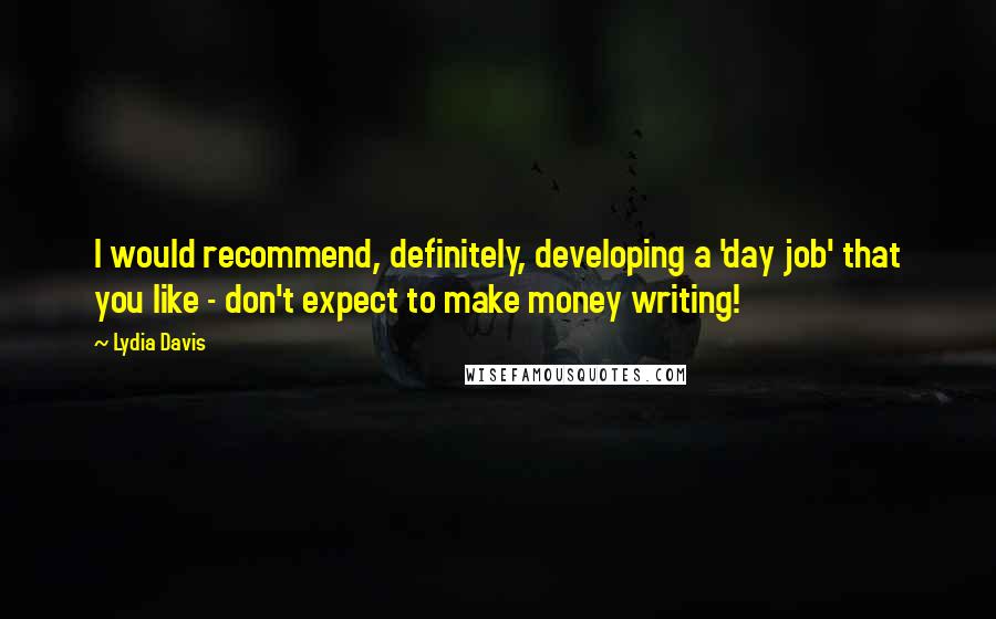 Lydia Davis Quotes: I would recommend, definitely, developing a 'day job' that you like - don't expect to make money writing!