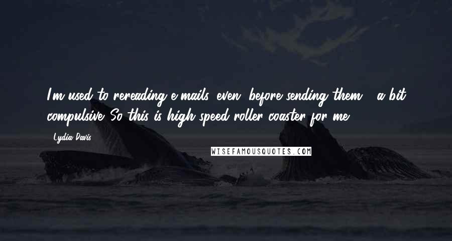 Lydia Davis Quotes: I'm used to rereading e-mails, even, before sending them - a bit compulsive. So this is high speed roller coaster for me!