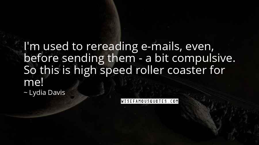 Lydia Davis Quotes: I'm used to rereading e-mails, even, before sending them - a bit compulsive. So this is high speed roller coaster for me!