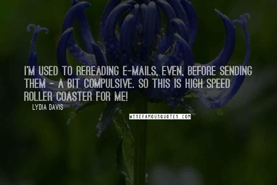 Lydia Davis Quotes: I'm used to rereading e-mails, even, before sending them - a bit compulsive. So this is high speed roller coaster for me!