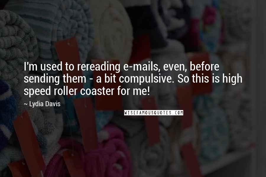 Lydia Davis Quotes: I'm used to rereading e-mails, even, before sending them - a bit compulsive. So this is high speed roller coaster for me!