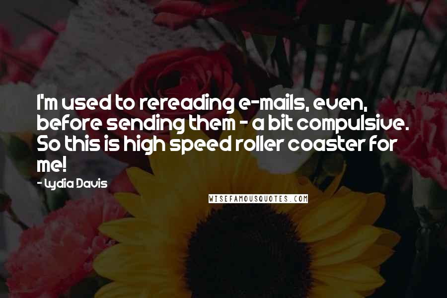 Lydia Davis Quotes: I'm used to rereading e-mails, even, before sending them - a bit compulsive. So this is high speed roller coaster for me!