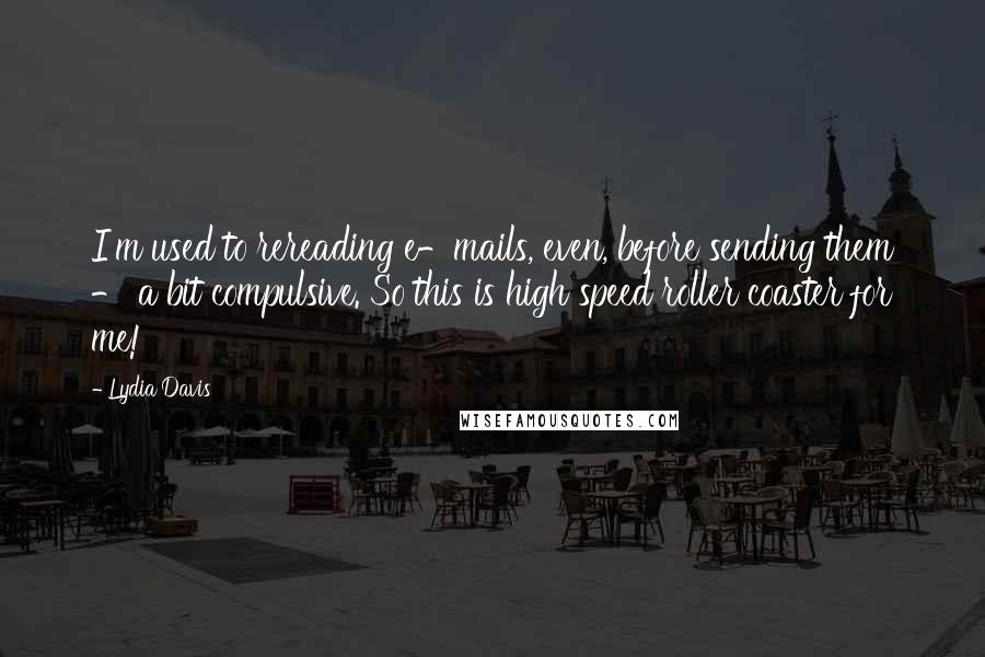 Lydia Davis Quotes: I'm used to rereading e-mails, even, before sending them - a bit compulsive. So this is high speed roller coaster for me!