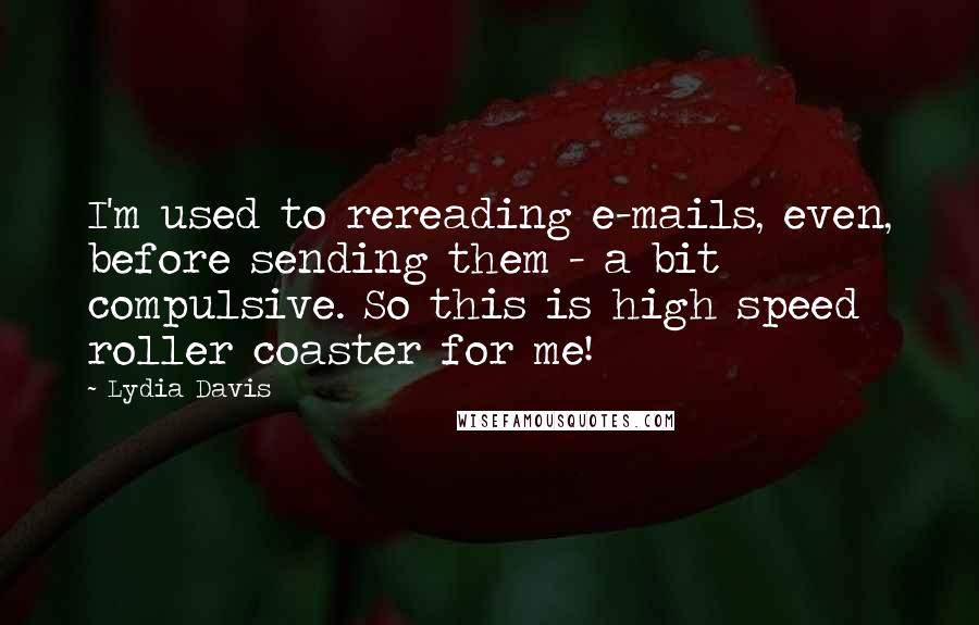 Lydia Davis Quotes: I'm used to rereading e-mails, even, before sending them - a bit compulsive. So this is high speed roller coaster for me!